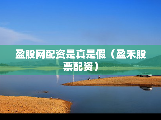 盈股网配资是真是假（盈禾股票配资）