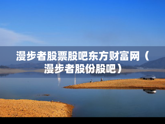 漫步者股票股吧东方财富网（漫步者股份股吧）