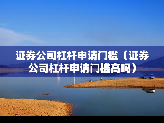证券公司杠杆申请门槛（证券公司杠杆申请门槛高吗）
