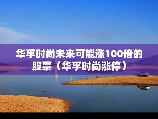华孚时尚未来可能涨100倍的股票（华孚时尚涨停）