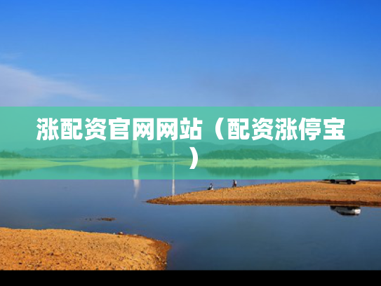 涨配资官网网站（配资涨停宝）