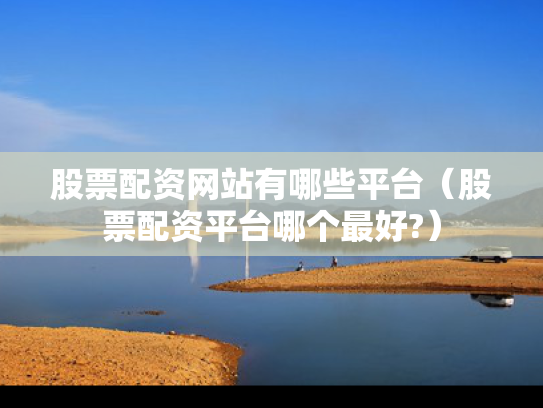 股票配资网站有哪些平台（股票配资平台哪个最好?）