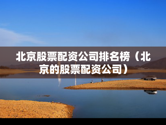 北京股票配资公司排名榜（北京的股票配资公司）