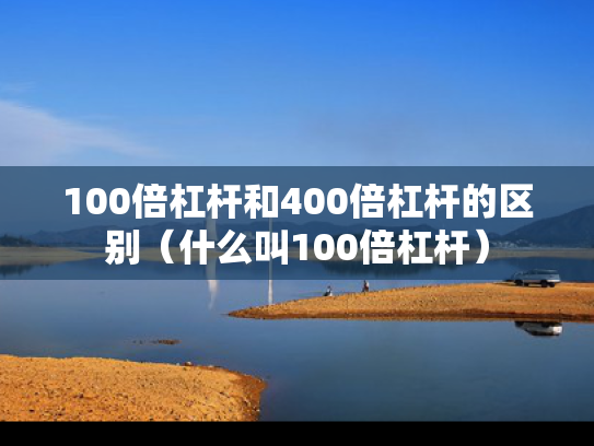 100倍杠杆和400倍杠杆的区别（什么叫100倍杠杆）