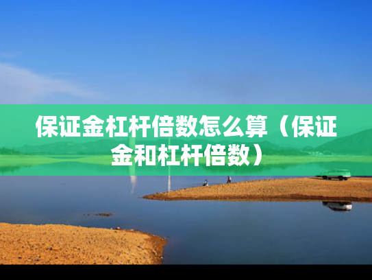 保证金杠杆倍数怎么算（保证金和杠杆倍数）