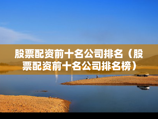 股票配资前十名公司排名（股票配资前十名公司排名榜）