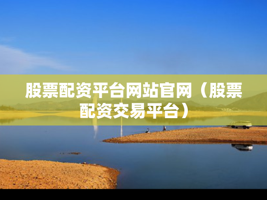 股票配资平台网站官网（股票配资交易平台）