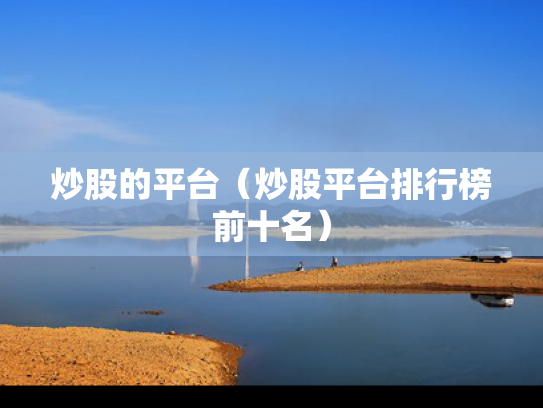 炒股的平台（炒股平台排行榜前十名）
