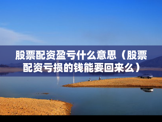 股票配资盈亏什么意思（股票配资亏损的钱能要回来么）