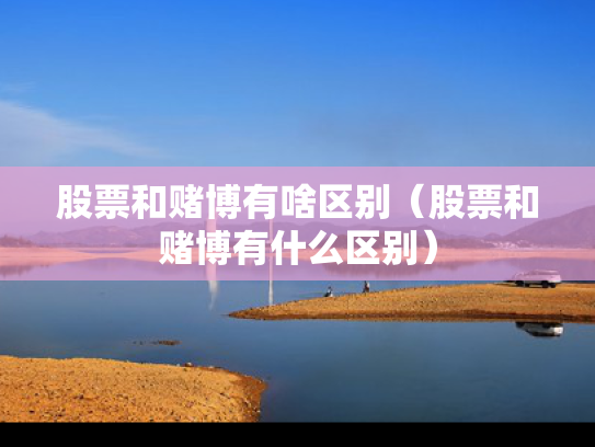股票和赌博有啥区别（股票和赌博有什么区别）