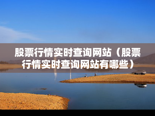 股票行情实时查询网站（股票行情实时查询网站有哪些）
