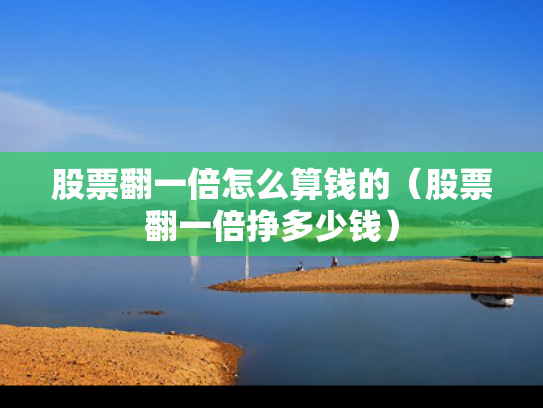 股票翻一倍怎么算钱的（股票翻一倍挣多少钱）