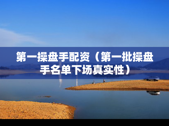 第一操盘手配资（第一批操盘手名单下场真实性）