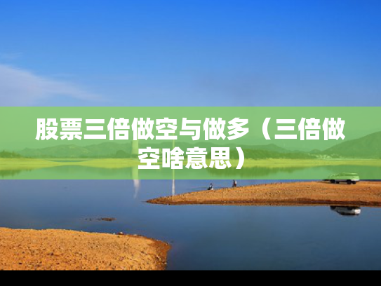 股票三倍做空与做多（三倍做空啥意思）