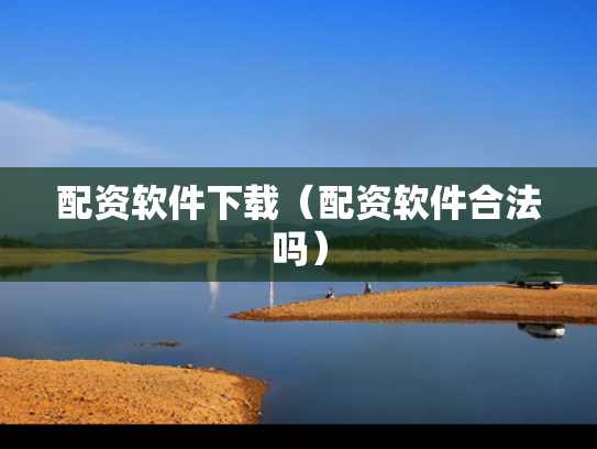 配资软件下载（配资软件合法吗）