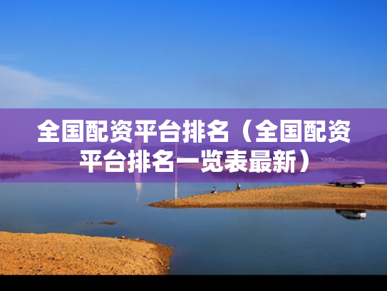 全国配资平台排名（全国配资平台排名一览表最新）