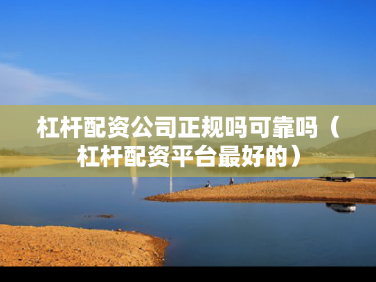 杠杆配资公司正规吗可靠吗（杠杆配资平台最好的）