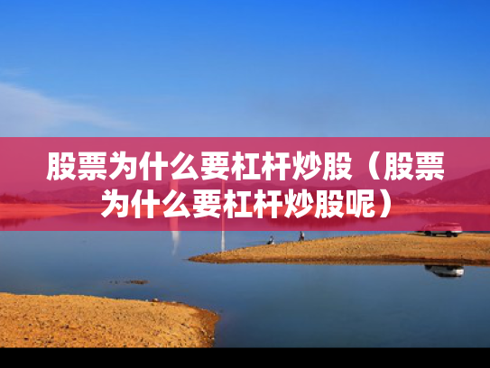 股票为什么要杠杆炒股（股票为什么要杠杆炒股呢）