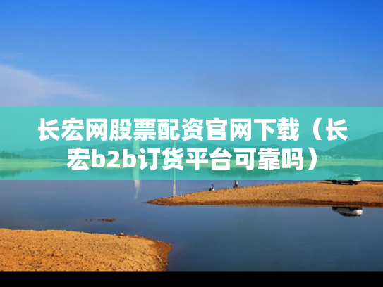 长宏网股票配资官网下载（长宏b2b订货平台可靠吗）