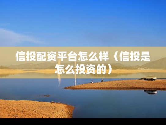 信投配资平台怎么样（信投是怎么投资的）