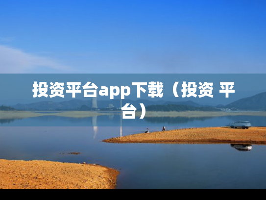 投资平台app下载（投资 平台）