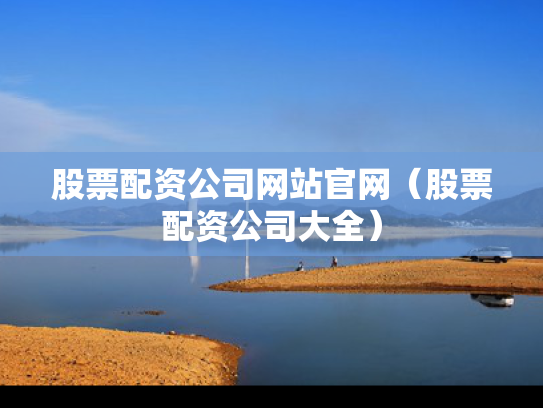 股票配资公司网站官网（股票配资公司大全）