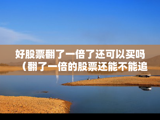 好股票翻了一倍了还可以买吗（翻了一倍的股票还能不能追）