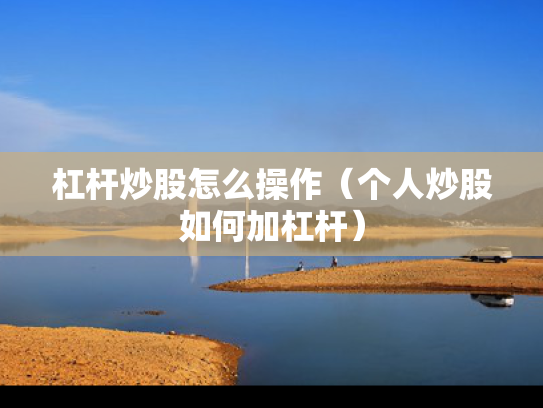 杠杆炒股怎么操作（个人炒股如何加杠杆）