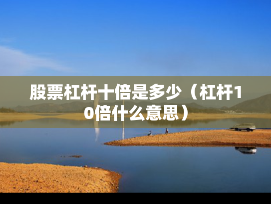股票杠杆十倍是多少（杠杆10倍什么意思）
