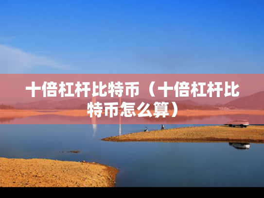 十倍杠杆比特币（十倍杠杆比特币怎么算）