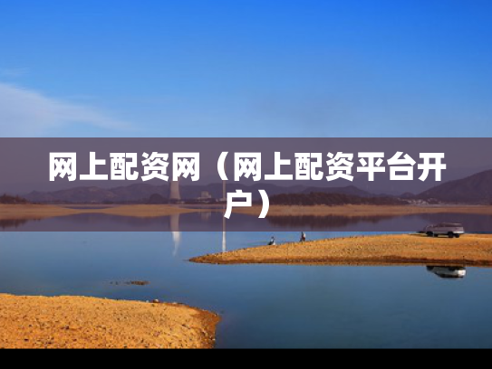 网上配资网（网上配资平台开户）