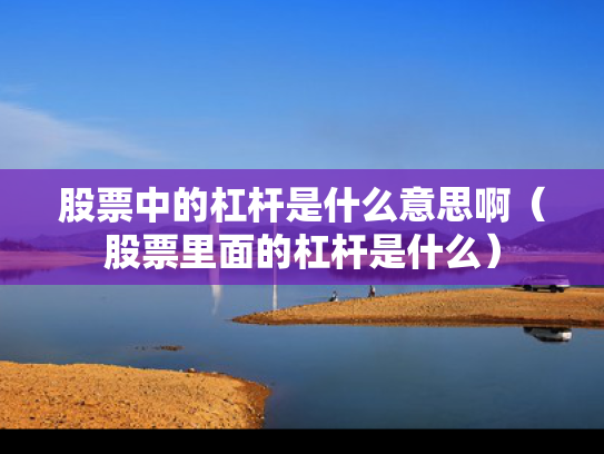 股票中的杠杆是什么意思啊（股票里面的杠杆是什么）