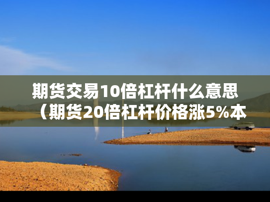 期货交易10倍杠杆什么意思（期货20倍杠杆价格涨5%本金翻倍）