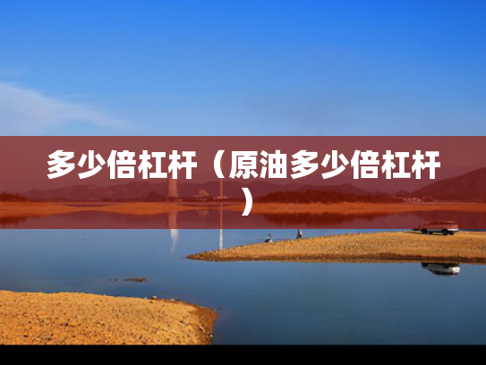 多少倍杠杆（原油多少倍杠杆）