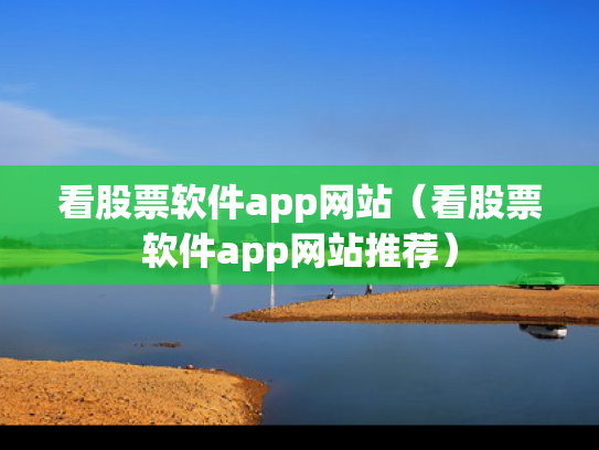 看股票软件app网站（看股票软件app网站推荐）