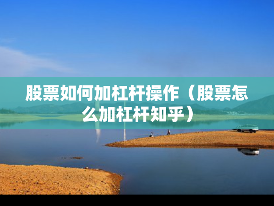 股票如何加杠杆操作（股票怎么加杠杆知乎）