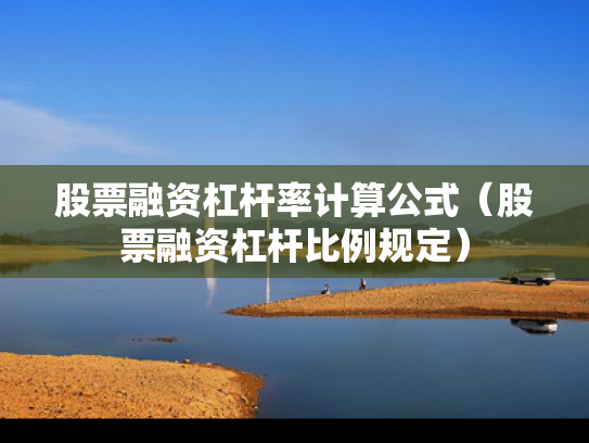 股票融资杠杆率计算公式（股票融资杠杆比例规定）