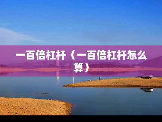 一百倍杠杆（一百倍杠杆怎么算）