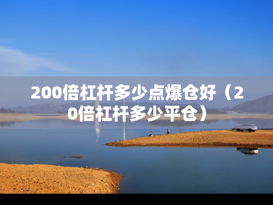 200倍杠杆多少点爆仓好（20倍杠杆多少平仓）