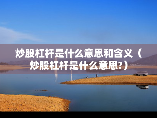 炒股杠杆是什么意思和含义（炒股杠杆是什么意思?）