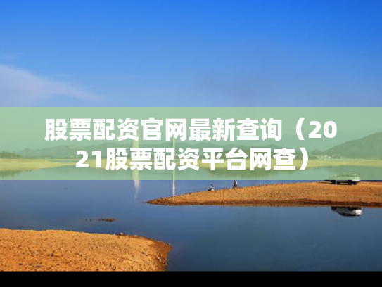 股票配资官网最新查询（2021股票配资平台网查）