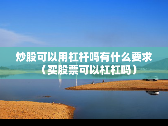 炒股可以用杠杆吗有什么要求（买股票可以杠杠吗）