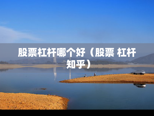 股票杠杆哪个好（股票 杠杆 知乎）