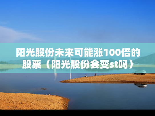 阳光股份未来可能涨100倍的股票（阳光股份会变st吗）