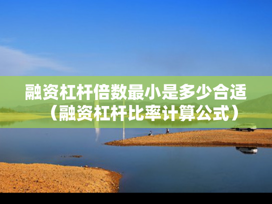 融资杠杆倍数最小是多少合适（融资杠杆比率计算公式）