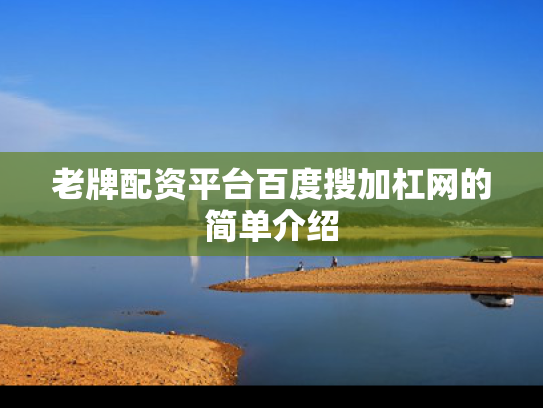 老牌配资平台百度搜加杠网的简单介绍