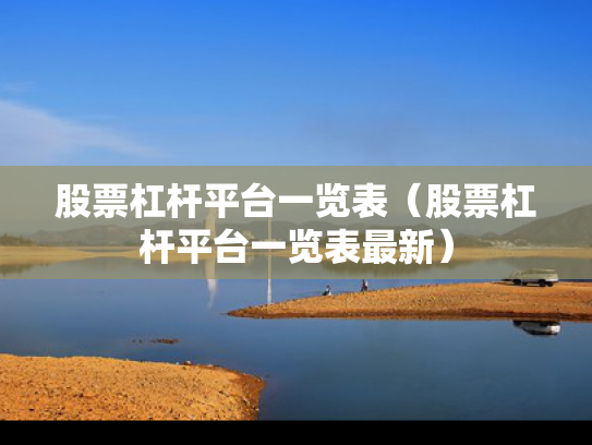 股票杠杆平台一览表（股票杠杆平台一览表最新）