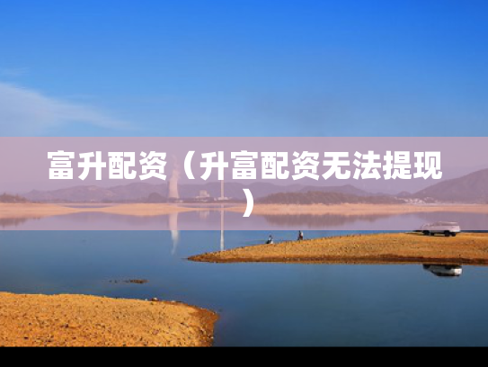 富升配资（升富配资无法提现）