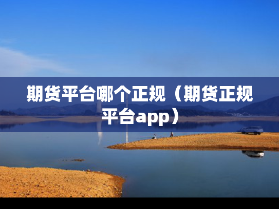 期货平台哪个正规（期货正规平台app）