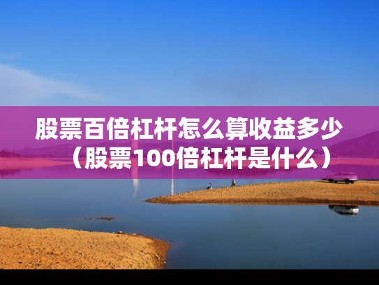 股票百倍杠杆怎么算收益多少（股票100倍杠杆是什么）